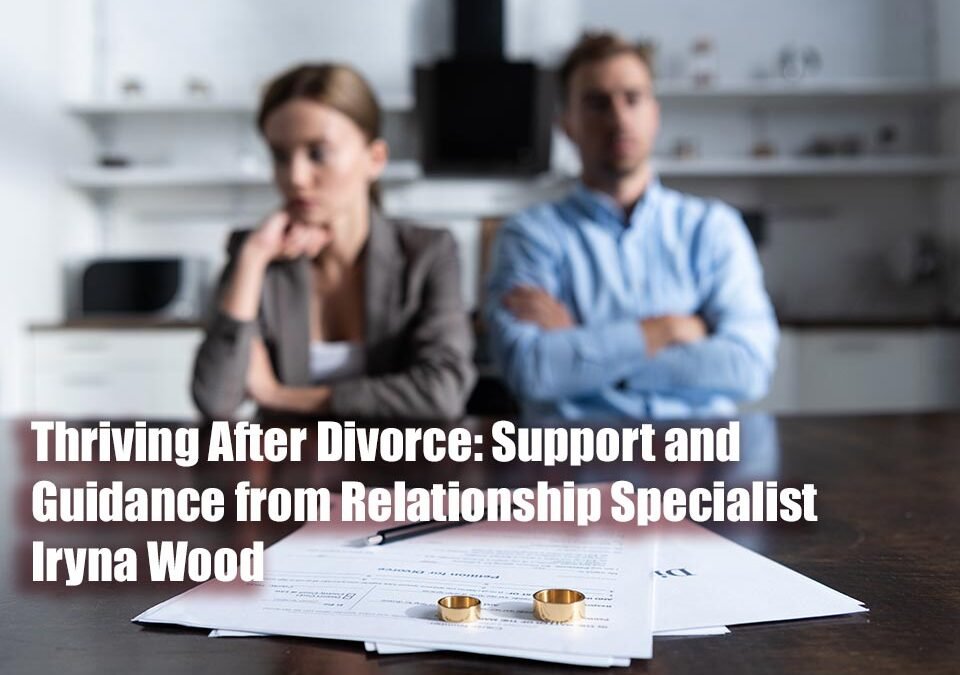 Thriving After Divorce: Support and Guidance from Relationship Specialist Iryna Wood