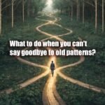 What to do when you can't say goodbye to old patterns?