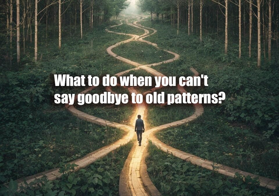 What to do when you can't say goodbye to old patterns?
