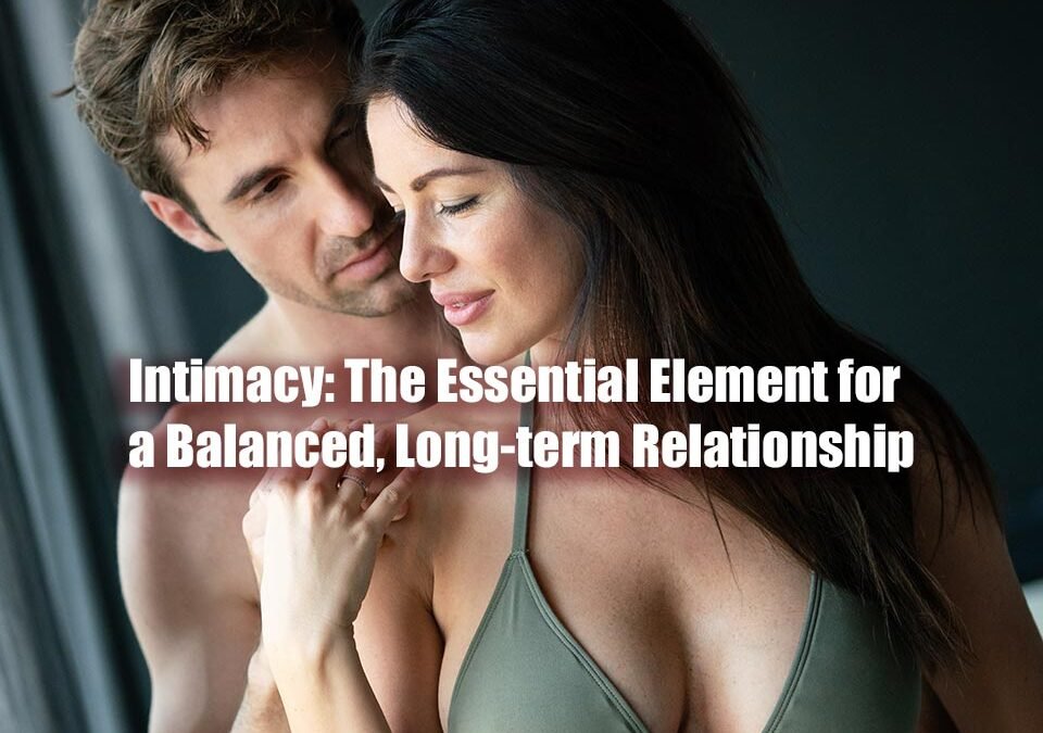 Intimacy: The Essential Element for a Balanced, Long-term Relationship