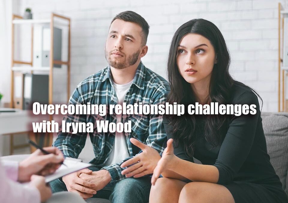 Overcoming relationship challenges with Iryna Wood